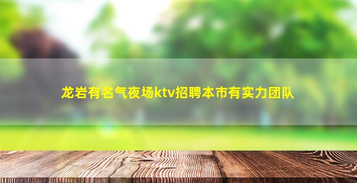 龙岩有名气夜场ktv招聘本市有实力团队